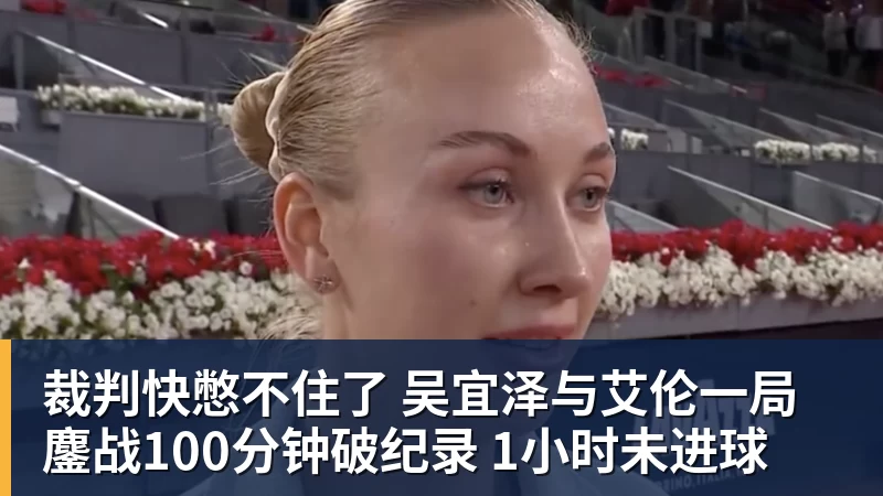 裁判快憋不住了 吴宜泽与艾伦一局鏖战100分钟破纪录 1小时未进球