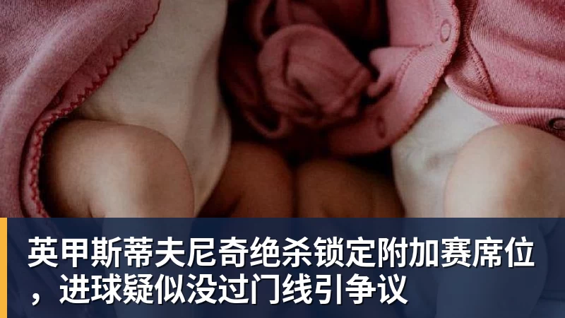 爱游戏体育-英甲斯蒂夫尼奇绝杀锁定附加赛席位，进球疑似没过门线引争议
