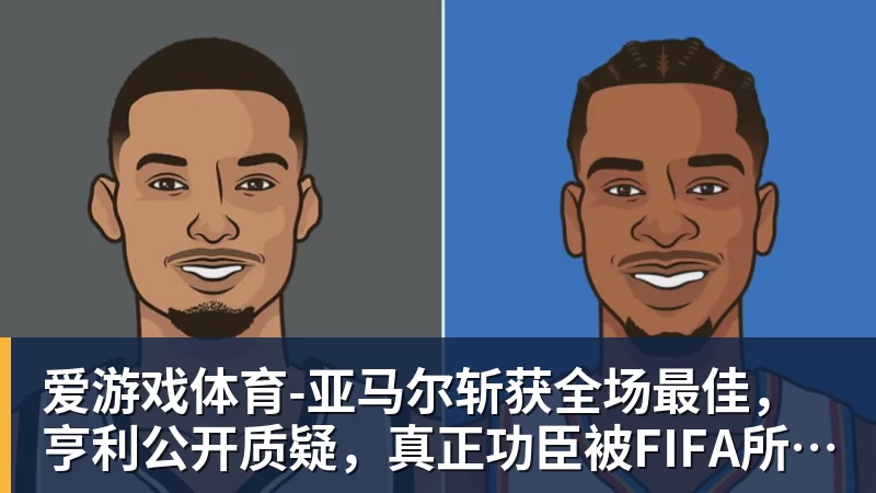 爱游戏体育-亚马尔斩获全场最佳,亨利公开质疑,真正功臣被FIFA所埋没