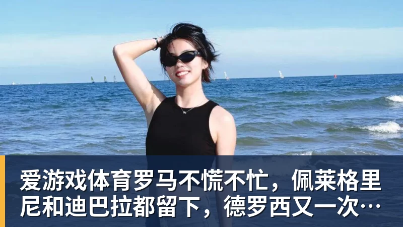 爱游戏体育罗马不慌不忙，佩莱格里尼和迪巴拉都留下，德罗西又一次伸出援手