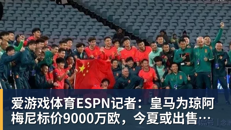 爱游戏体育ESPN记者：皇马为琼阿梅尼标价9000万欧，今夏或出售他；邮报：曼联未来数月可能会和B费进行新合同谈判