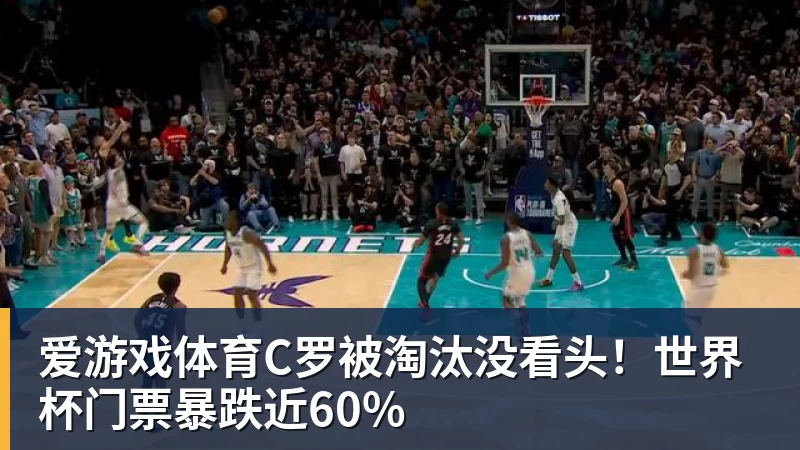 爱游戏体育C罗被淘汰没看头!世界杯门票暴跌近60%