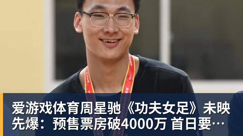 爱游戏体育周星驰《功夫女足》未映先爆：预售票房破4000万 首日要超2亿