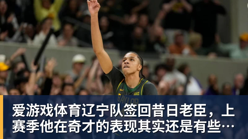 爱游戏体育辽宁队签回昔日老臣,上赛季他在奇才的表现其实还是有些亮点的?