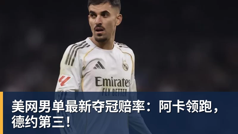 美网男单最新夺冠赔率：阿卡领跑，德约第三！