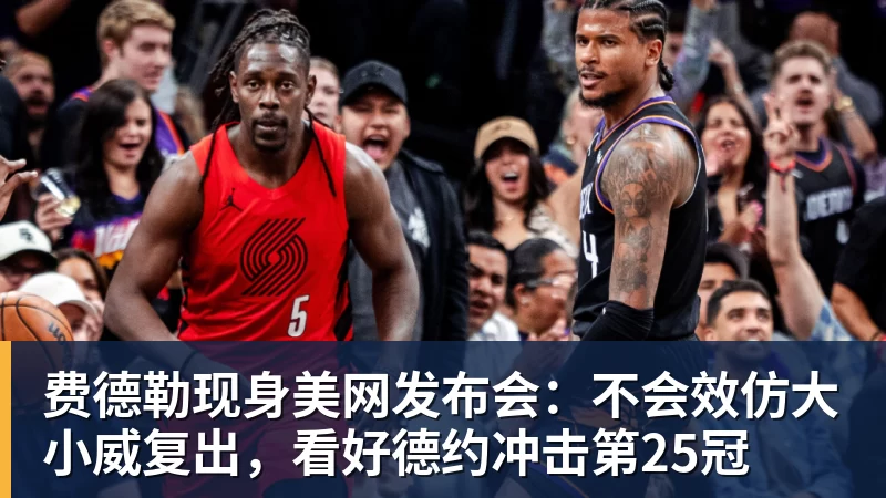 费德勒现身美网发布会：不会效仿大小威复出，看好德约冲击第25冠