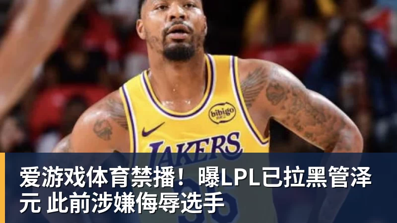 爱游戏体育禁播!曝LPL已拉黑管泽元 此前涉嫌侮辱选手