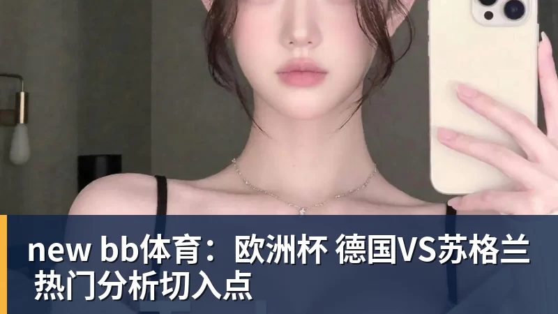 new bb体育：欧洲杯 德国VS苏格兰 热门分析切入点