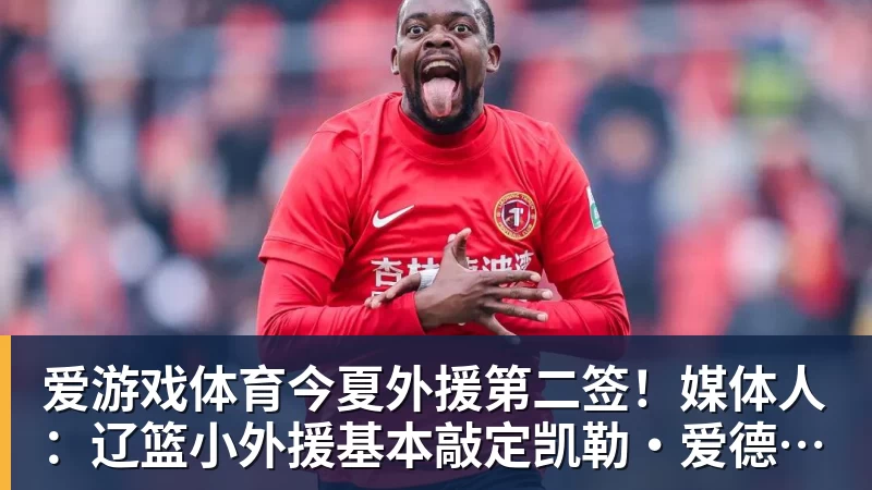 爱游戏体育今夏外援第二签！媒体人：辽篮小外援基本敲定凯勒·爱德华兹