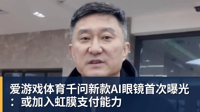 爱游戏体育千问新款AI眼镜首次曝光:或加入虹膜支付能力