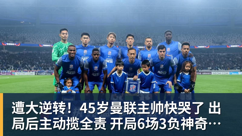 遭大逆转!45岁曼联主帅快哭了 出局后主动揽全责 开局6场3负神奇不再