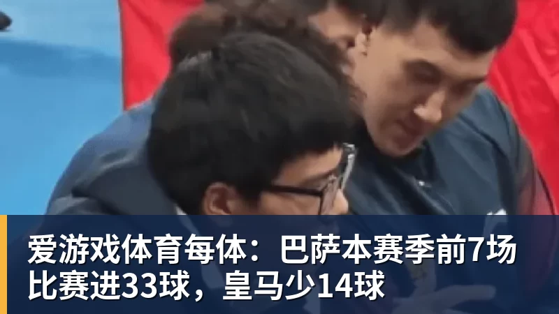 爱游戏体育每体：巴萨本赛季前7场比赛进33球，皇马少14球