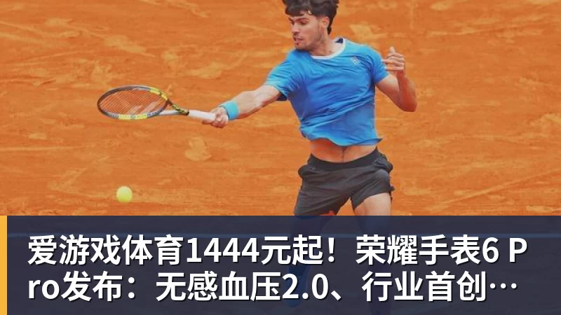 爱游戏体育1444元起!荣耀手表6 Pro发布:无感血压2.0、行业首创心脏停搏监测