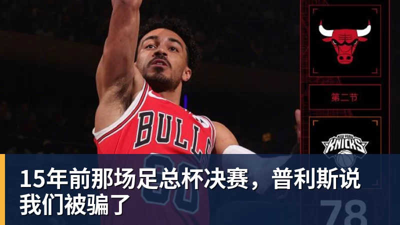 15年前那场足总杯决赛,普利斯说我们被骗了