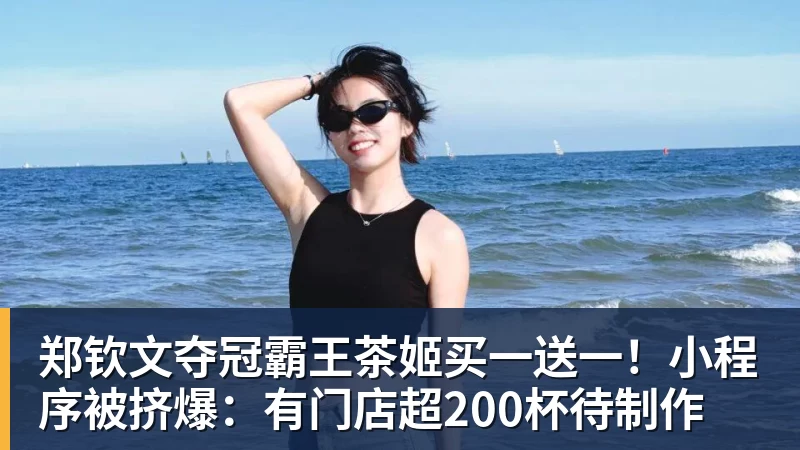 郑钦文夺冠霸王茶姬买一送一！小程序被挤爆：有门店超200杯待制作