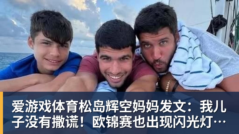 爱游戏体育松岛辉空妈妈发文：我儿子没有撒谎！欧锦赛也出现闪光灯干扰事件