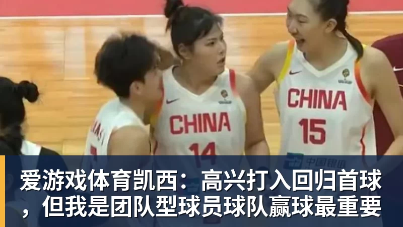 爱游戏体育凯西：高兴打入回归首球，但我是团队型球员球队赢球最重要