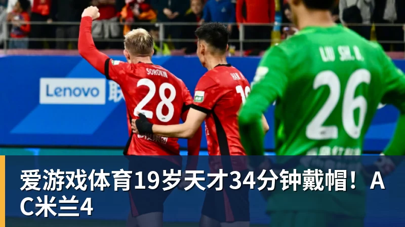 爱游戏体育19岁天才34分钟戴帽！AC米兰4