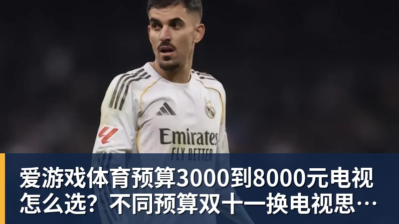 爱游戏体育预算3000到8000元电视怎么选？不同预算双十一换电视思路看这篇