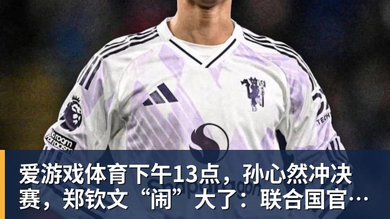 爱游戏体育下午13点，孙心然冲决赛，郑钦文“闹”大了：联合国官方发文盛赞